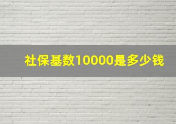 社保基数10000是多少钱