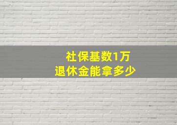 社保基数1万退休金能拿多少