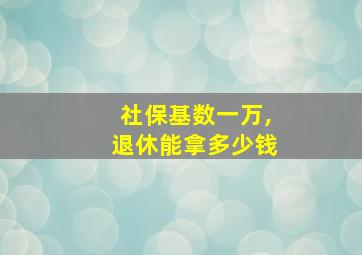 社保基数一万,退休能拿多少钱