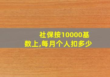 社保按10000基数上,每月个人扣多少