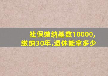 社保缴纳基数10000,缴纳30年,退休能拿多少