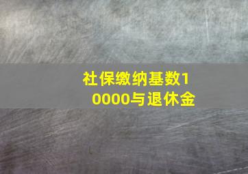 社保缴纳基数10000与退休金