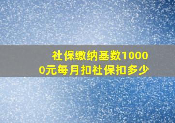 社保缴纳基数10000元每月扣社保扣多少