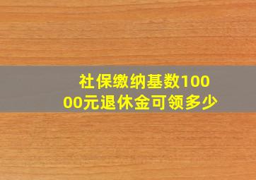 社保缴纳基数10000元退休金可领多少