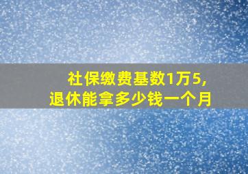 社保缴费基数1万5,退休能拿多少钱一个月