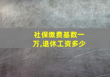 社保缴费基数一万,退休工资多少