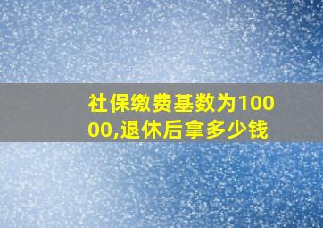 社保缴费基数为10000,退休后拿多少钱