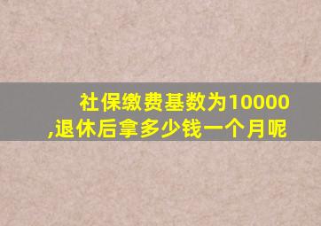 社保缴费基数为10000,退休后拿多少钱一个月呢