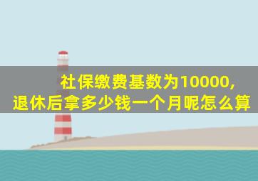 社保缴费基数为10000,退休后拿多少钱一个月呢怎么算