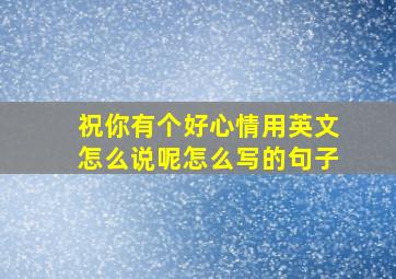 祝你有个好心情用英文怎么说呢怎么写的句子