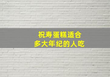 祝寿蛋糕适合多大年纪的人吃