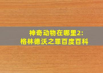 神奇动物在哪里2:格林德沃之罪百度百科