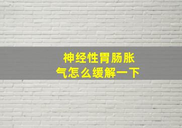 神经性胃肠胀气怎么缓解一下