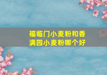 福临门小麦粉和香满园小麦粉哪个好