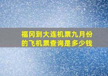 福冈到大连机票九月份的飞机票查询是多少钱