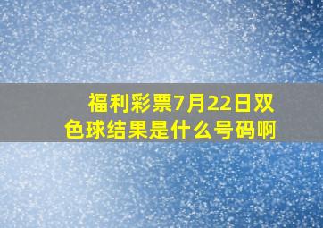 福利彩票7月22日双色球结果是什么号码啊