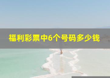 福利彩票中6个号码多少钱