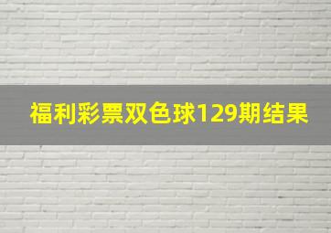 福利彩票双色球129期结果