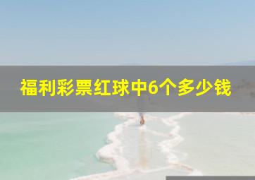 福利彩票红球中6个多少钱