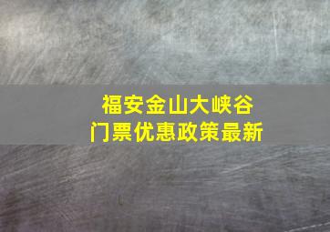 福安金山大峡谷门票优惠政策最新