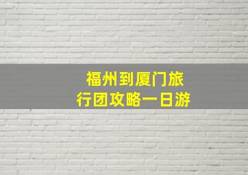 福州到厦门旅行团攻略一日游