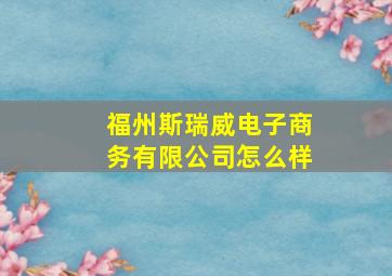 福州斯瑞威电子商务有限公司怎么样