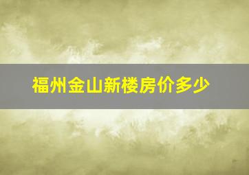 福州金山新楼房价多少