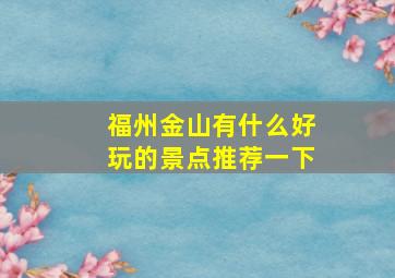 福州金山有什么好玩的景点推荐一下