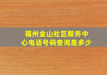 福州金山社区服务中心电话号码查询是多少