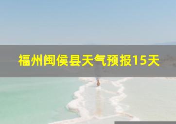 福州闽侯县天气预报15天