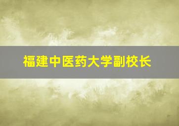 福建中医药大学副校长