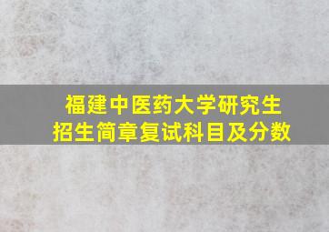 福建中医药大学研究生招生简章复试科目及分数