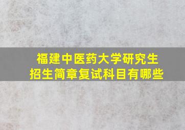 福建中医药大学研究生招生简章复试科目有哪些