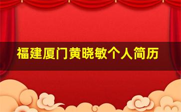 福建厦门黄晓敏个人简历