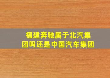 福建奔驰属于北汽集团吗还是中国汽车集团