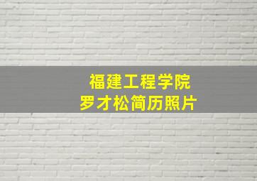 福建工程学院罗才松简历照片