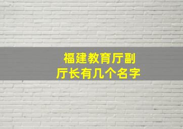 福建教育厅副厅长有几个名字