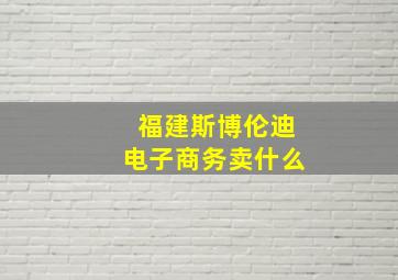 福建斯博伦迪电子商务卖什么