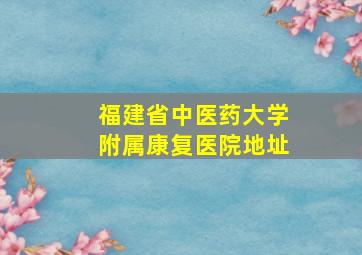 福建省中医药大学附属康复医院地址