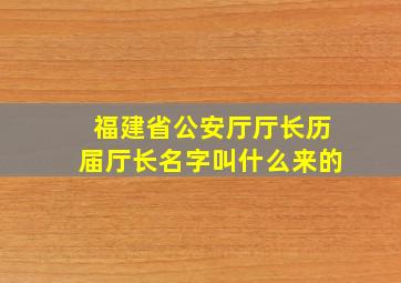 福建省公安厅厅长历届厅长名字叫什么来的