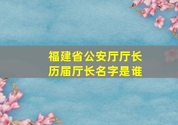 福建省公安厅厅长历届厅长名字是谁