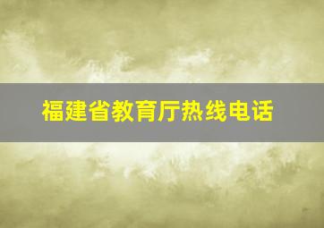 福建省教育厅热线电话