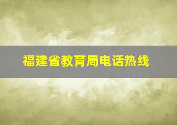 福建省教育局电话热线