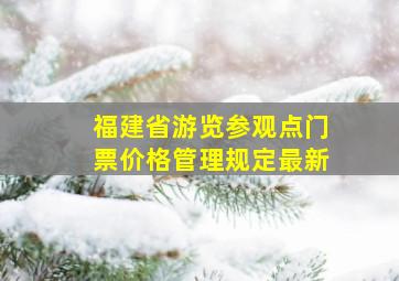 福建省游览参观点门票价格管理规定最新