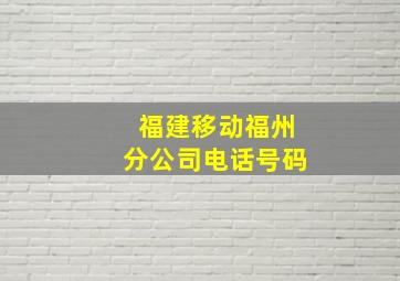 福建移动福州分公司电话号码