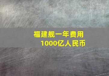 福建舰一年费用1000亿人民币