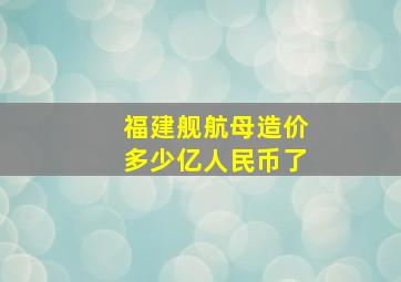 福建舰航母造价多少亿人民币了