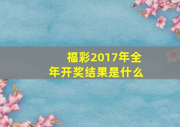 福彩2017年全年开奖结果是什么