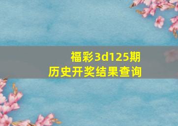 福彩3d125期历史开奖结果查询