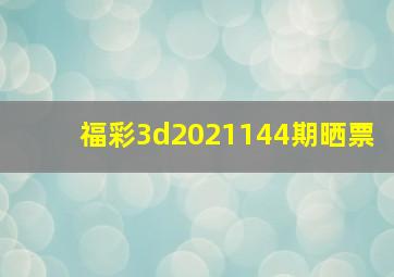 福彩3d2021144期晒票